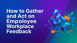 How to Gather and Act on Employee Workplace Feedback