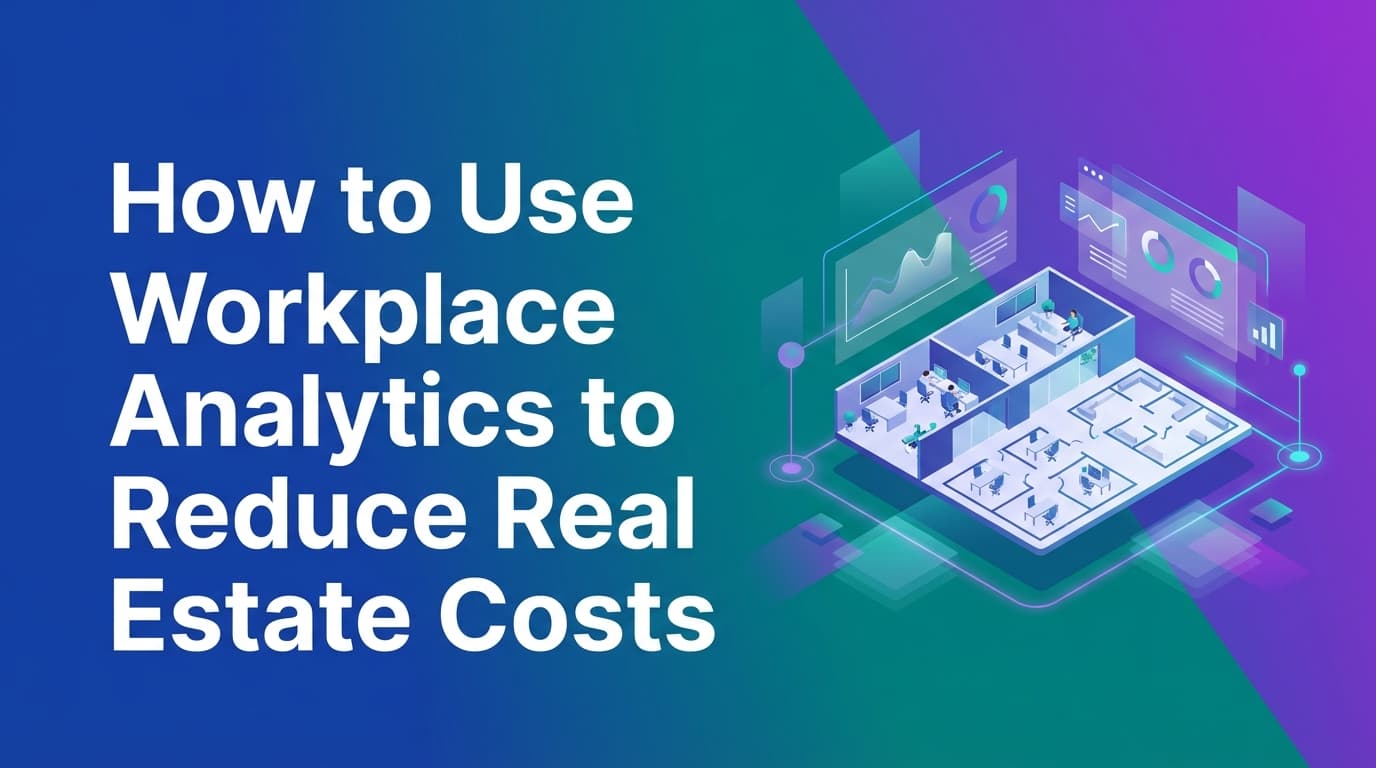 How to Use Workplace Analytics to Reduce Real Estate Costs
