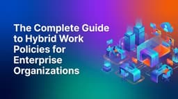 The Complete Guide to Hybrid Work Policies for Enterprise Organizations