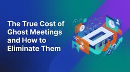 The True Cost of Ghost Meetings and How to Eliminate Them