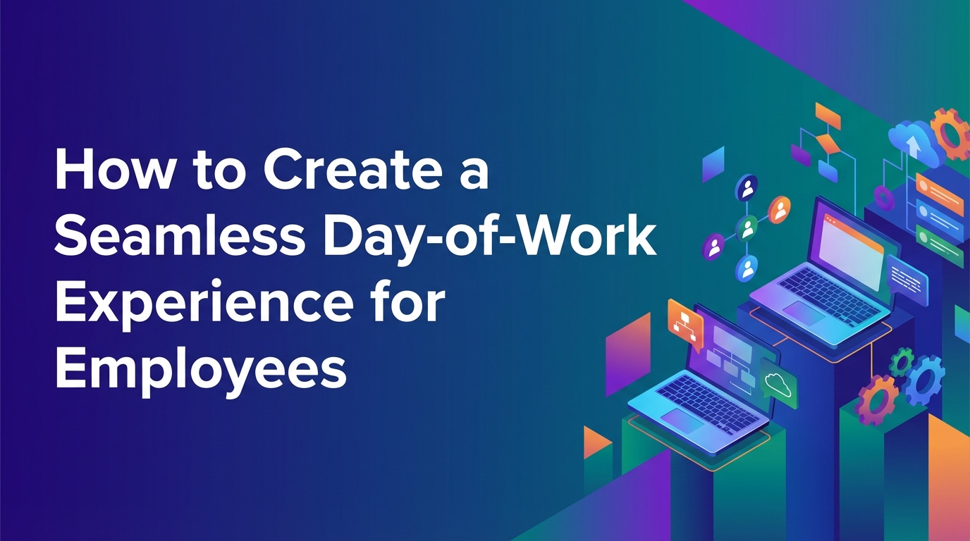 How to Create a Seamless Day-of-Work Experience for Employees