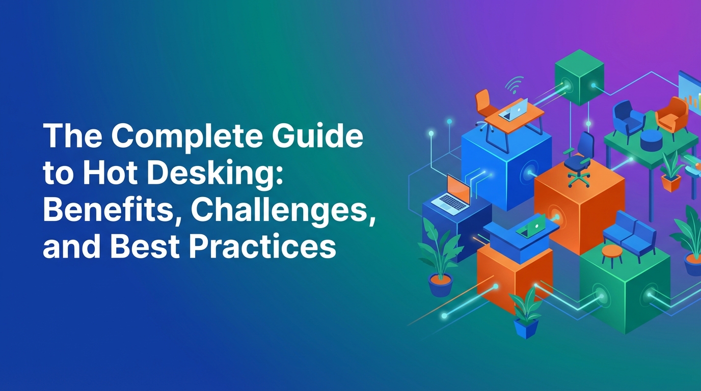 The Complete Guide to Hot Desking: Benefits, Challenges, and Best Practices